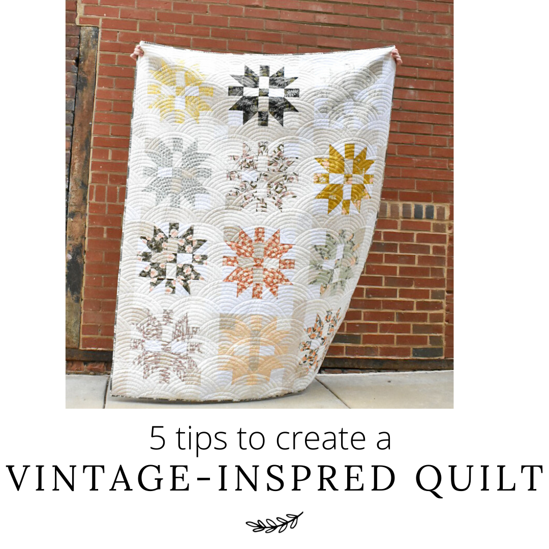 5 tips to create a Vintage-Inspired Quilt!